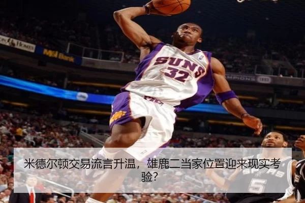 米德尔顿交易流言升温，雄鹿二当家位置迎来现实考验？